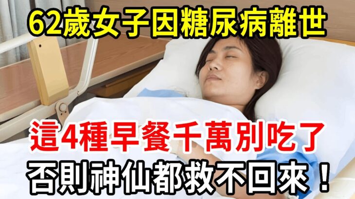 62歲女子因糖尿病離世，醫生緊急提醒：這4種早餐千萬別吃了，否則神仙都難救！