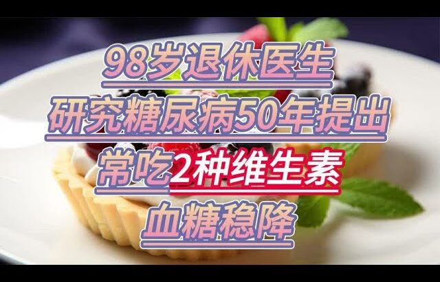 98岁退休医生，研究糖尿病50年提出：常吃2种维生素，血糖稳降