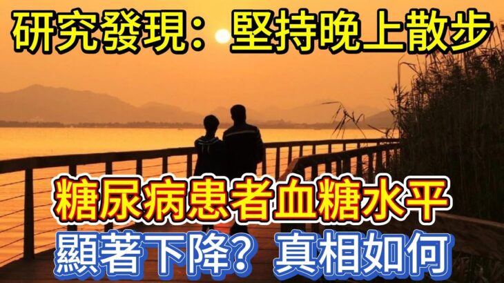 研究發現：堅持晚上散步，糖尿病患者血糖水平顯著下降？真相如何