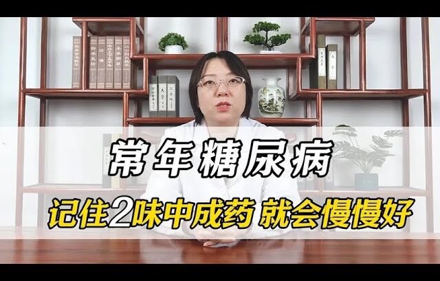 常年糖尿病，记住两位中成葯，就会慢慢变好。