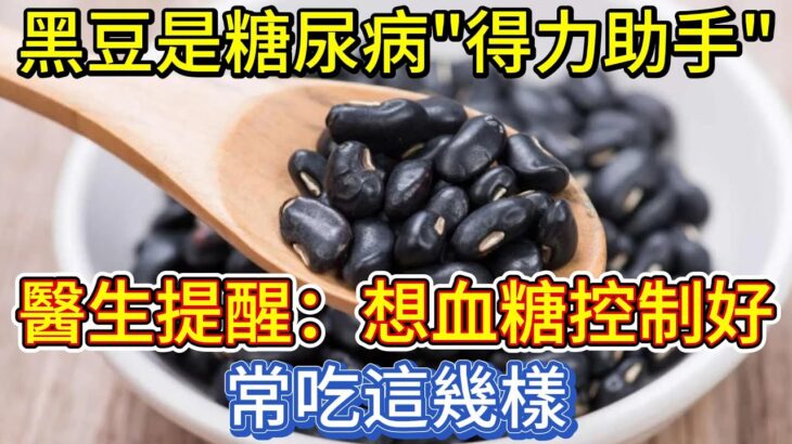 黑豆是糖尿病「得力助手」？醫生提醒：想血糖控制好，常吃這幾樣