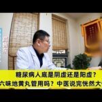 糖尿病人底是阴虚还是阳虚？六味地黄丸管用吗？中医说完恍然大悟