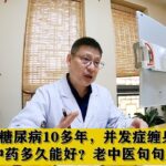 糖尿病10多年，并发症缠身，吃上中药多久能好？老中医句句大实话