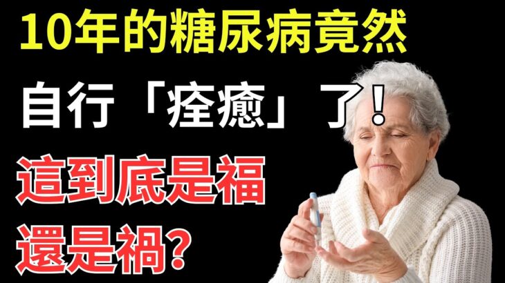 10年的糖尿病，竟然自行「痊癒」了！這到底是福是禍？