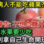 糖尿病人不能吃蘋果？醫生警告：不想血糖升高，這3種水果要少吃，多吃一口血糖立刻飆升！千萬別拿生命開玩笑！