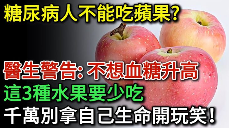 糖尿病人不能吃蘋果？醫生警告：不想血糖升高，這3種水果要少吃，多吃一口血糖立刻飆升！千萬別拿生命開玩笑！