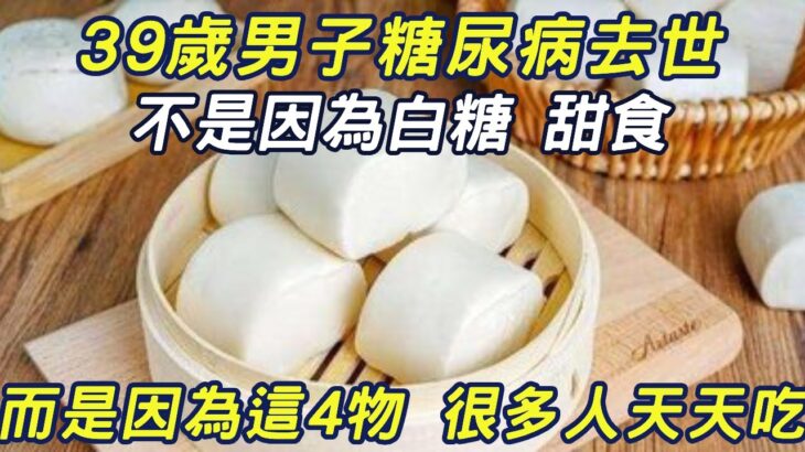 39歲男子糖尿病去世，不是因為白糖 甜食，而是因為這4物 很多人天天吃，比白糖要命60倍！