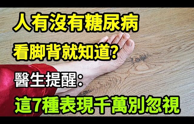 【乐厨怡妈】人有沒有糖尿病，看脚背就知道？醫生提醒：這7種表現千萬別忽視。