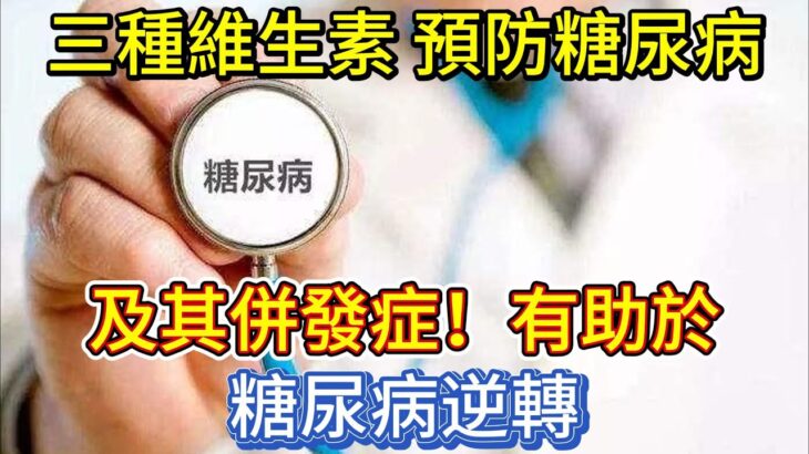 三種維生素，預防糖尿病及其併發症，有助於糖尿病逆轉