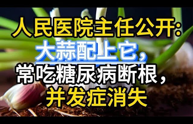 人民医院主任公开大蒜配上它，常吃糖尿病断根，并发症消失