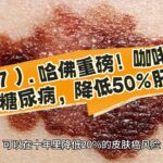 （197）. 哈佛重磅！咖啡，预防糖尿病，降低50%肝癌