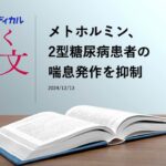 メトホルミン、2型糖尿病患者の喘息発作を抑制／ガバペンチノイド、高齢者の股関節骨折リスクを増やす　他【聴く論文】