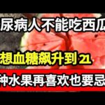 糖尿病人不能吃西瓜？医生：不想血糖飙升到21，3种水果别再吃了！千万别拿生命开玩笑【家庭大医生】