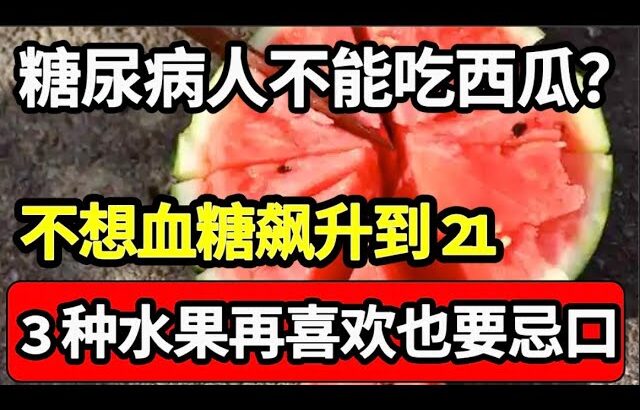 糖尿病人不能吃西瓜？医生：不想血糖飙升到21，3种水果别再吃了！千万别拿生命开玩笑【家庭大医生】