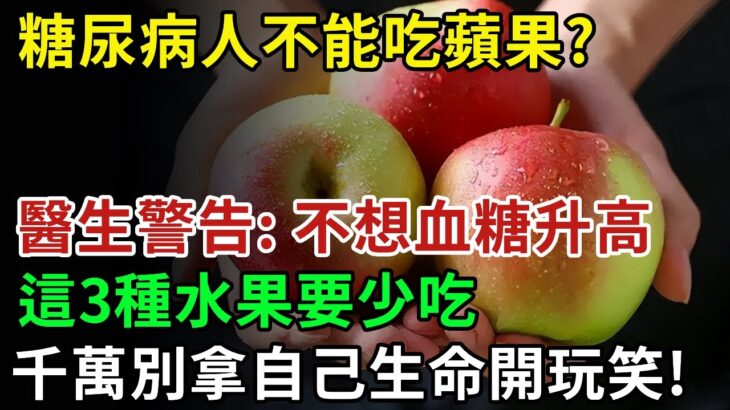 糖尿病人不能吃蘋果？醫生警告：不想血糖升高，這3種水果要少吃，多吃一口血糖立刻飆升！千萬別拿生命開玩笑！