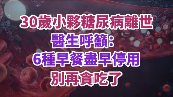 30歲小夥糖尿病離世，醫生呼籲，6種早餐盡早停用，別再貪吃了。#健康科普 #老年健康 #老年生活