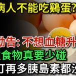 糖尿病人不能吃蛋？醫生勸告：不想血糖升高，這4種食物真要少碰！否則打再多胰島素都沒用，可惜有人還天天吃！