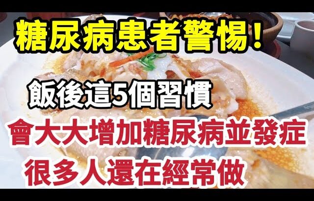 【乐厨怡妈】糖尿病患者警惕！飯後這5個習慣，會大大增加糖尿病並發癥，很多人還在經常做，勸你盡早改掉。