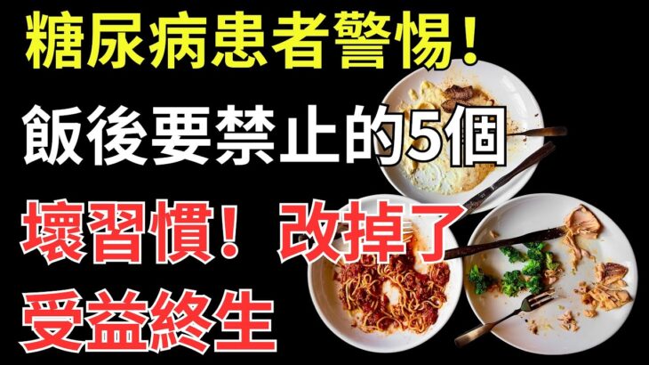 糖尿病患者警惕！飯後要禁止的5個壞習慣，改掉了受益終生