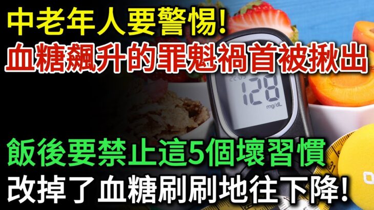 糖尿病患者要警惕！血糖飆升的罪魁禍首被揪出！飯後要禁止這5個壞習慣，改掉了血糖刷刷往下降，將會受益終生，遠離糖尿病併發症！