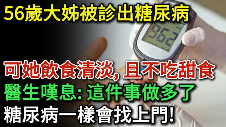 56歲大姊被診出糖尿病，可她飲食清淡，幾乎不吃甜食。醫生嘆氣：這件事做多了，糖尿病一樣會找上門！