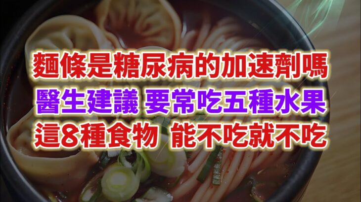 麵條是糖尿病的加速劑嗎？醫生建議：多吃5種水果，8種食物能不吃就不吃。#老年健康 #生活經驗 #老年生活