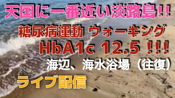 天国に一番近い淡路島！！　  糖尿病日記、糖尿病運動   ウォーキング     HbA1c 12.5 !!!　ライブ配信中！　　海辺、海水浴場  (往復)