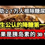 已经帮助27万人根除糖尿病，它是降糖第一名，效果是胰岛素的30倍，糖尿病患者一定要看！【家庭大医生】