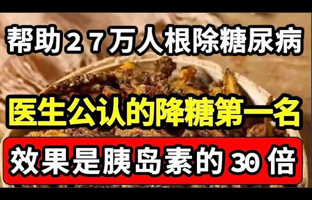 已经帮助27万人根除糖尿病，它是降糖第一名，效果是胰岛素的30倍，糖尿病患者一定要看！【家庭大医生】