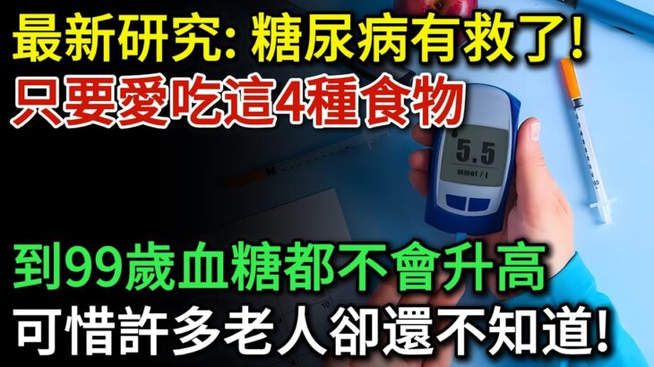 最新研究發現：糖尿病終於有救了，醫生直言：只要愛吃這4種食物，血糖到99歲都不會升高，可惜許多老人卻還不知道，看完趕緊吃起來吧 | 健康Talks|血糖高|高血糖|降血糖|糖尿病|糖尿病飲食|血糖管理