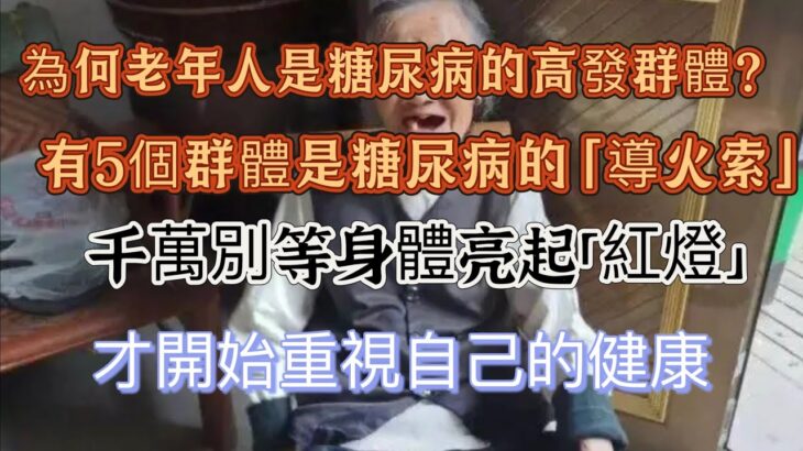 醫生提醒：為何老年人是糖尿病的高發群體？有5個行為是糖尿病的 “導火索”。千萬別等身體亮起 “紅燈”，才開始重視自己的健康