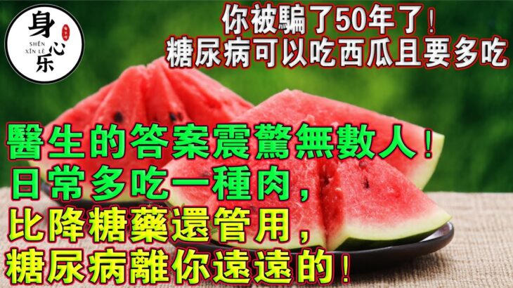 你被騙了50年了！糖尿病可以吃西瓜且要多吃？醫生的答案震驚無數人！日常多吃一種肉，比降糖藥還管用，糖尿病離你遠遠的！#疾病預防 #漲知識 #中老年健康  #幸福人生 #為人處世 #情感故事 #深夜讀書