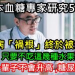 日本血糖專家研究58年：糖尿病「禍根」終於被揪出！只要不吃這幾種水果，血糖一輩子不會升高，糖尿病離你