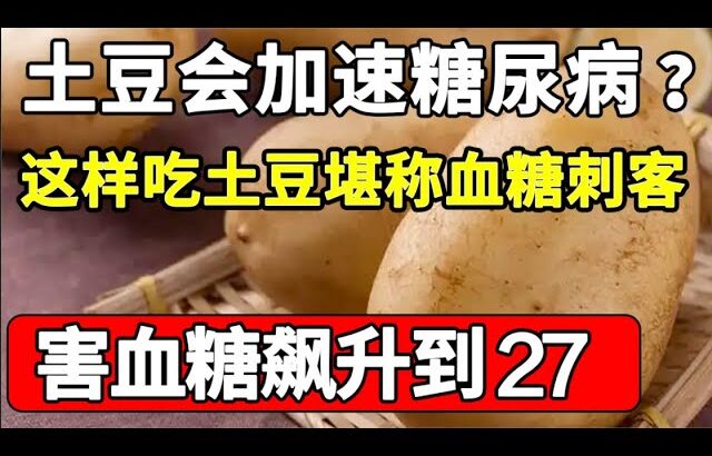 土豆是糖尿病的加速器？医生提醒：要想血糖平稳，别再这样吃土豆了，堪称血糖刺客，害血糖飙升到27【家庭大医生】