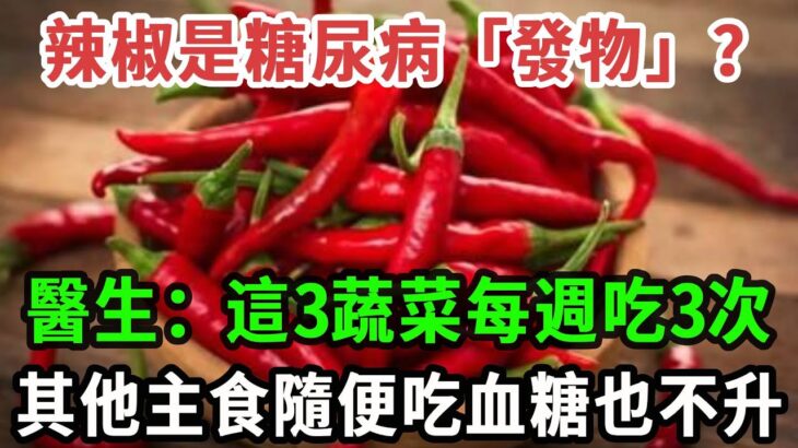 辣椒是糖尿病「發物」？醫生：這3蔬菜每週吃3次，其他主食隨便吃血糖也不升#養之道#健康#中老年#養生