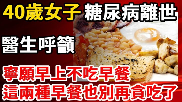 40歲女子糖尿病離世，醫生呼籲：寧願早上不吃早餐，這兩種早餐也別再貪吃了！【養生1+1】