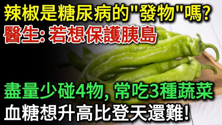 辣椒是糖尿病的「發物」嗎？醫生提醒：若想保護胰島，盡量少碰這4物！常吃3種蔬菜, 血糖想升高比登天還難 |健康Talks|辣椒|高血糖|降血糖|糖尿病飲食|糖尿病逆轉|血糖管理|血糖控制|健康飲食