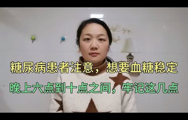 糖尿病患者注意，想要血糖稳定，晚上六点到十点之间，牢记这几点