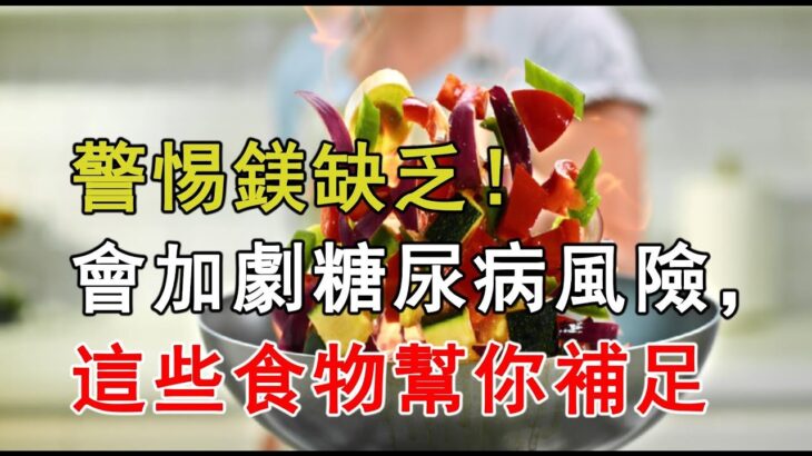 警惕！鎂缺乏或加劇糖尿病風險，這些食物幫你補足