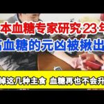 日本血糖专家研究23年：糖尿病“元凶”终于被公布！只要少碰这几种主食，血糖一辈子不会升高，糖尿病离你远远的！【家庭大医生】