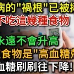 日本血糖專家研究：糖尿病的”禍根”終於被揪出了！ 只要不吃這幾種食物，血糖一輩子不會升高！糖尿病人的福音：這5種食物堪稱”高血糖剋星”，常吃血糖都會乖乖降下來 |健康Talks|血糖高|高血糖|降血糖