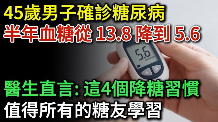 45歲男子確診糖尿病後，半年血糖從13 8降到5 6，醫生直言：他的4個降血糖習慣，值得所有糖友學習！糖尿病患者飯後的五個壞習慣，改掉能終身受用  健康Talks 高血糖 降血糖 血糖控制 糖尿