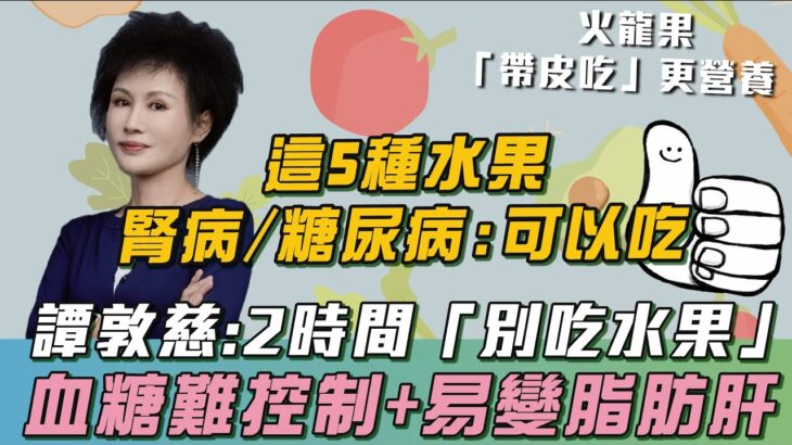 「5大水果」：糖尿病、腎臟病放心吃！譚敦慈示警「２時間點」：別吃水果！恐害脂肪肝、血糖難控制！醫破迷思「想減肥」：早餐別再吃水果！恐越減越肥、還傷身！｜祝你健康