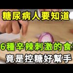 【乐厨怡妈】糖尿病人要知道，這6種辛辣刺激的食物，竟是控糖好幫手。