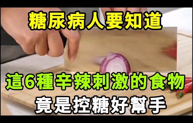 【乐厨怡妈】糖尿病人要知道，這6種辛辣刺激的食物，竟是控糖好幫手。
