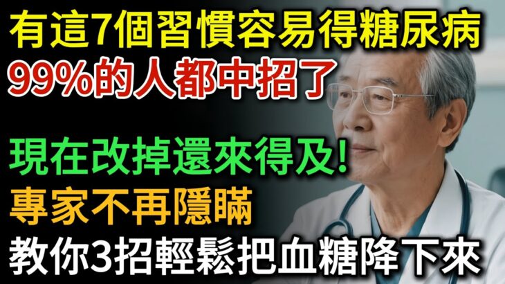 容易得糖尿病的人，大多都有這7個習慣，尤其最後一個很多人都中招了，現在改掉還來得及！血糖專家教你3招輕鬆把血糖降下來 |健康Talks|高血糖|降血糖|糖尿病|血糖管理|生活習慣|生活經驗|糖尿病飲食