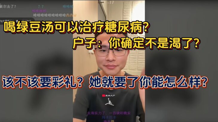 #中医 喝绿豆汤可以治疗糖尿病？#户晨风 你确定不是渴了？ 网友怼户子连麦态度不好，户子：几千人等着你整那个破麦啊？  #彩礼  问户子该不该要彩礼 ！她就要彩礼了你能怎么样？你给不给的起？