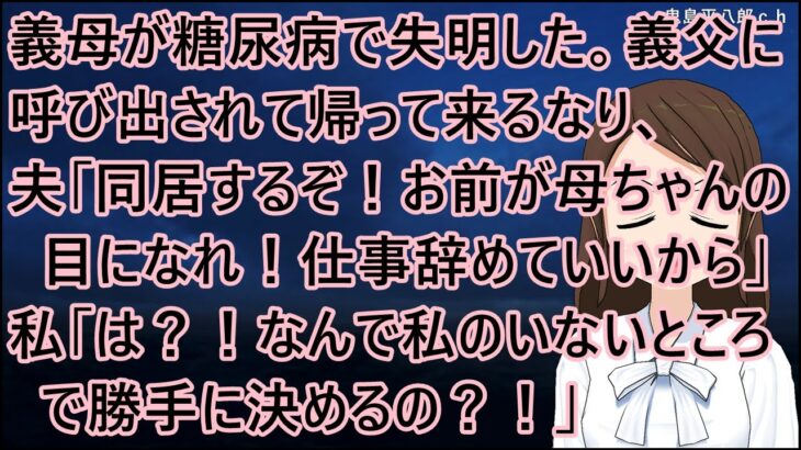 義母が糖尿病で失明した。夫が義父から呼び出されて帰って来るなり、夫「同居するぞ！お前が母ちゃんの目になれ！仕事辞めていいから」私「は？！なんで私のいないところで勝手に決めるの？！」【修羅場】