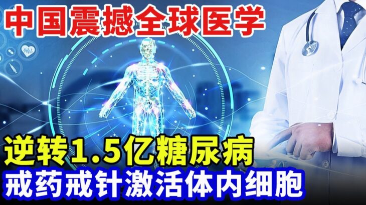中国向世界宣布：糖尿病可以逆转！治愈1.5亿糖尿病患者，戒药戒针激活体内细胞，震撼全球医学界【科普世界】