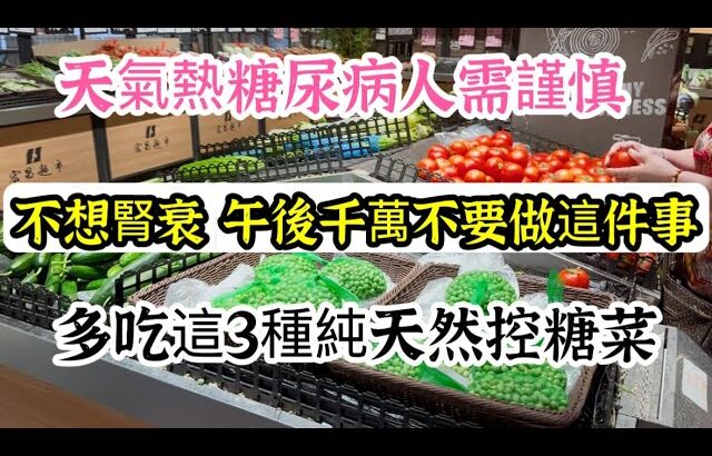 夏天糖尿病人需謹慎，不想腎衰竭，午後千萬不要做這件事，多吃這3種純天然控糖菜，不僅降血糖還能減肥瘦身【我是可嘉媽媽】